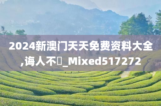 2024新澳门天天免费资料大全,诲人不惓_Mixed517272