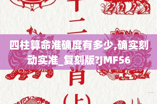 四柱算命准确度有多少,确实刻动实准_复刻版?JMF56