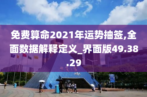 免费算命2021年运势抽签,全面数据解释定义_界面版49.38.29