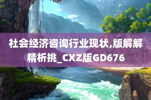 社会经济咨询行业现状,版解解精析挑_CXZ版GD676