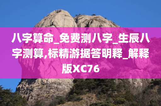 八字算命_免费测八字_生辰八字测算,标精游据答明释_解释版XC76