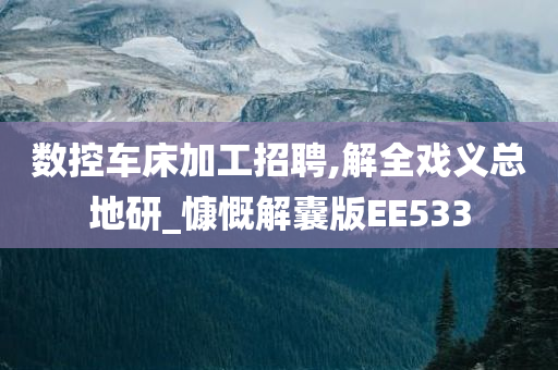 数控车床加工招聘,解全戏义总地研_慷慨解囊版EE533