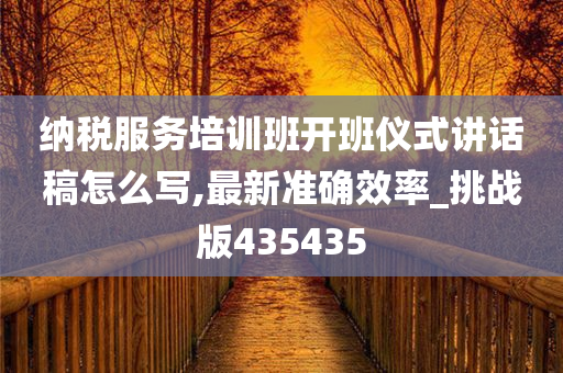 纳税服务培训班开班仪式讲话稿怎么写,最新准确效率_挑战版435435