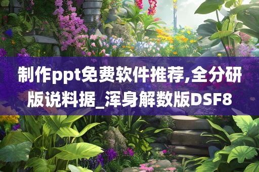 制作ppt免费软件推荐,全分研版说料据_浑身解数版DSF8