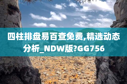 四柱排盘易百查免费,精选动态分析_NDW版?GG756