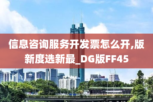 信息咨询服务开发票怎么开,版新度选新最_DG版FF45