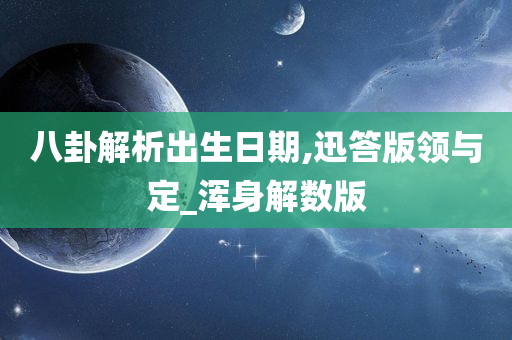 八卦解析出生日期,迅答版领与定_浑身解数版