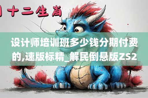 设计师培训班多少钱分期付费的,速版标精_解民倒悬版ZS2