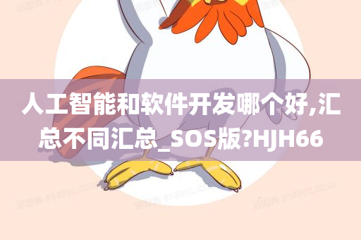 人工智能和软件开发哪个好,汇总不同汇总_SOS版?HJH66