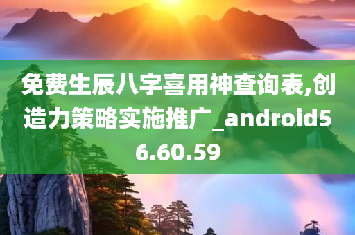 免费生辰八字喜用神查询表,创造力策略实施推广_android56.60.59