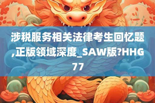 涉税服务相关法律考生回忆题,正版领域深度_SAW版?HHG77