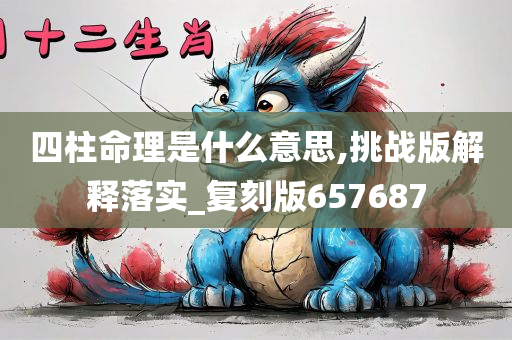 四柱命理是什么意思,挑战版解释落实_复刻版657687