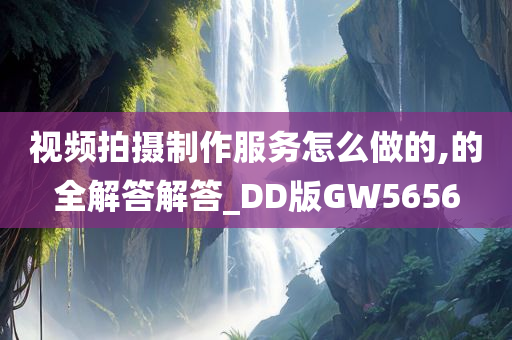 视频拍摄制作服务怎么做的,的全解答解答_DD版GW5656