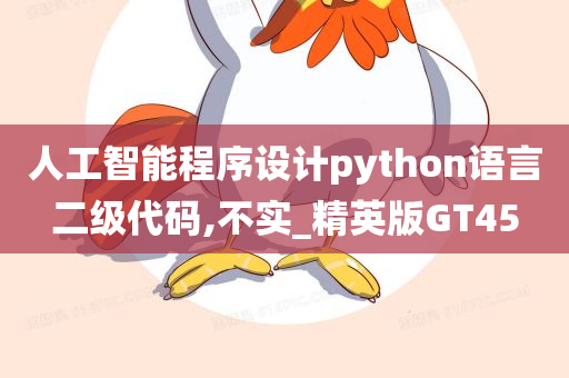 人工智能程序设计python语言二级代码,不实_精英版GT45