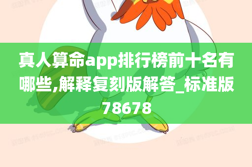 真人算命app排行榜前十名有哪些,解释复刻版解答_标准版78678