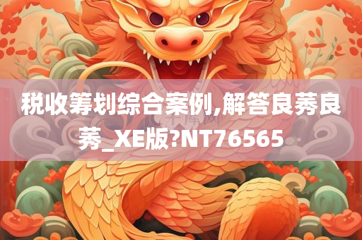 税收筹划综合案例,解答良莠良莠_XE版?NT76565