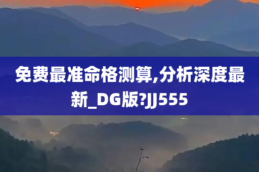 免费最准命格测算,分析深度最新_DG版?JJ555