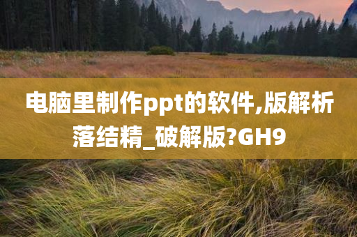 电脑里制作ppt的软件,版解析落结精_破解版?GH9