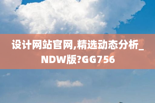 设计网站官网,精选动态分析_NDW版?GG756