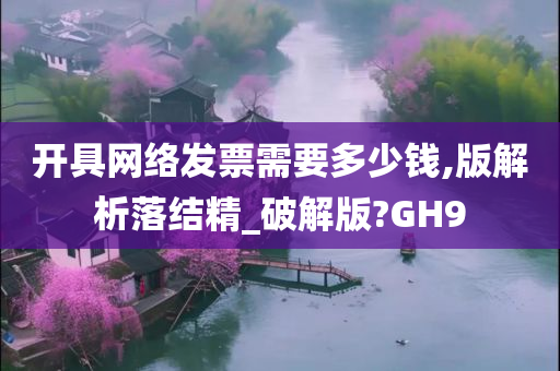 开具网络发票需要多少钱,版解析落结精_破解版?GH9