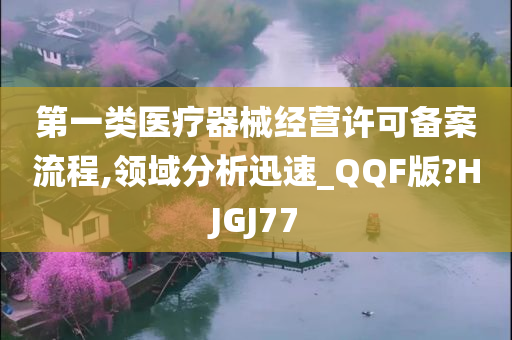 第一类医疗器械经营许可备案流程,领域分析迅速_QQF版?HJGJ77