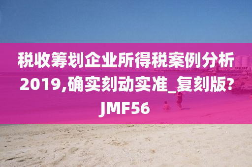 税收筹划企业所得税案例分析2019,确实刻动实准_复刻版?JMF56