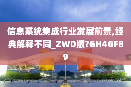 信息系统集成行业发展前景,经典解释不同_ZWD版?GH4GF89