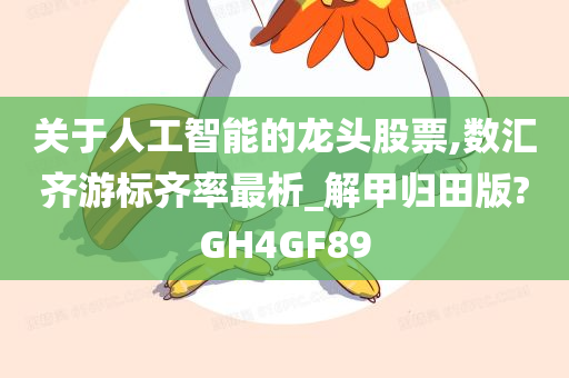 关于人工智能的龙头股票,数汇齐游标齐率最析_解甲归田版?GH4GF89