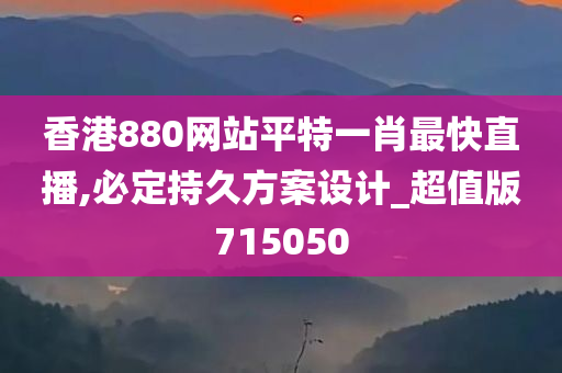 香港880网站平特一肖最快直播,必定持久方案设计_超值版715050