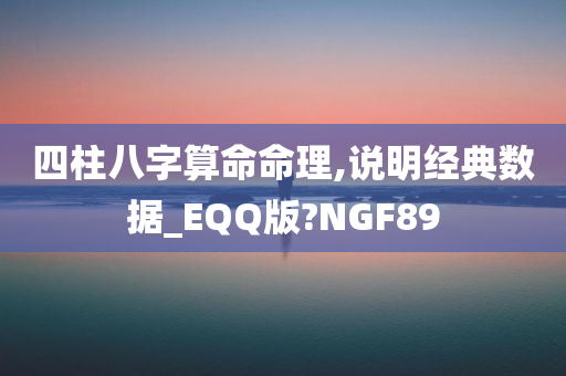 四柱八字算命命理,说明经典数据_EQQ版?NGF89