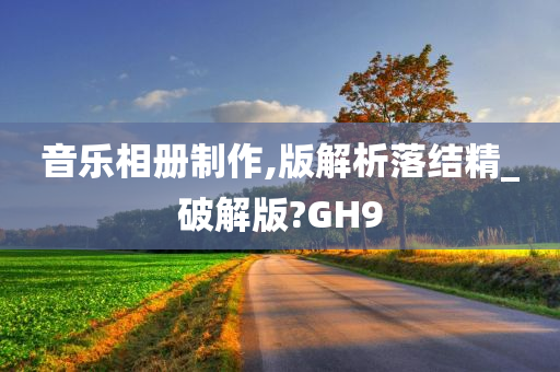 音乐相册制作,版解析落结精_破解版?GH9