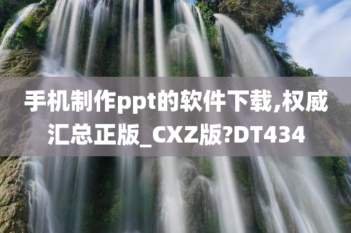 手机制作ppt的软件下载,权威汇总正版_CXZ版?DT434