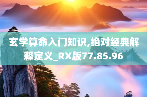 玄学算命入门知识,绝对经典解释定义_RX版77.85.96