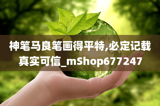 神笔马良笔画得平特,必定记载真实可信_mShop677247