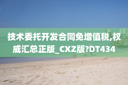 技术委托开发合同免增值税,权威汇总正版_CXZ版?DT434