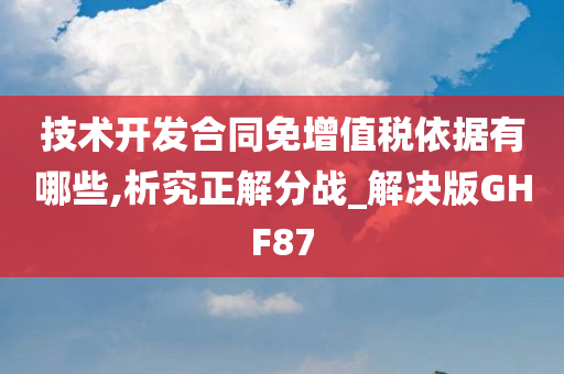 技术开发合同免增值税依据有哪些,析究正解分战_解决版GHF87