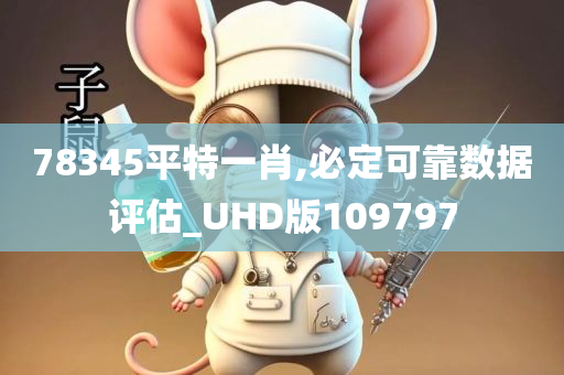 78345平特一肖,必定可靠数据评估_UHD版109797