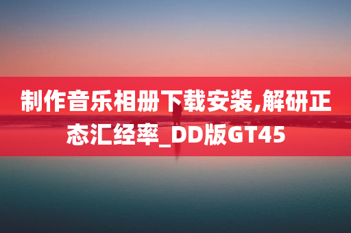 制作音乐相册下载安装,解研正态汇经率_DD版GT45