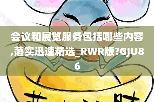 会议和展览服务包括哪些内容,落实迅速精选_RWR版?GJU86