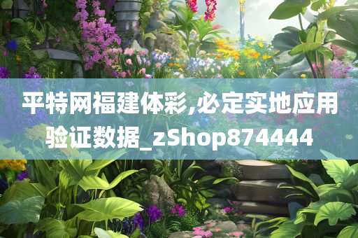 平特网福建体彩,必定实地应用验证数据_zShop874444