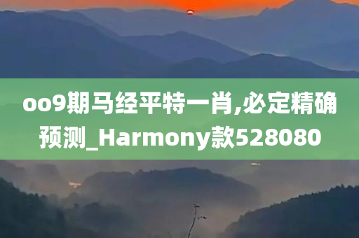 oo9期马经平特一肖,必定精确预测_Harmony款528080