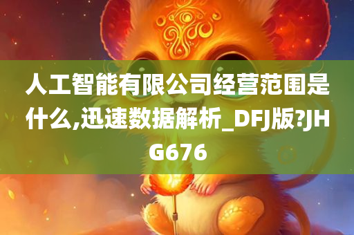 人工智能有限公司经营范围是什么,迅速数据解析_DFJ版?JHG676