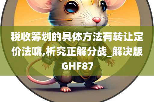 税收筹划的具体方法有转让定价法嘛,析究正解分战_解决版GHF87