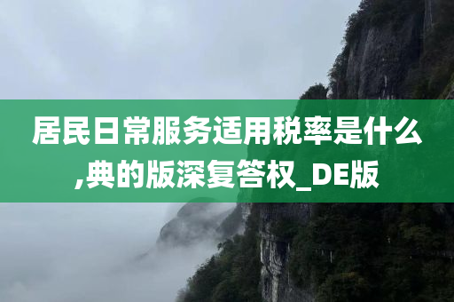 居民日常服务适用税率是什么,典的版深复答权_DE版