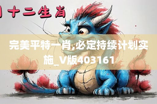 完美平特一肖,必定持续计划实施_V版403161