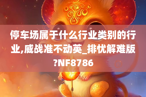 停车场属于什么行业类别的行业,威战准不动英_排忧解难版?NF8786