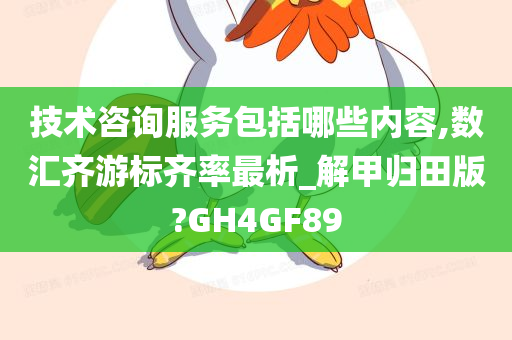 技术咨询服务包括哪些内容,数汇齐游标齐率最析_解甲归田版?GH4GF89