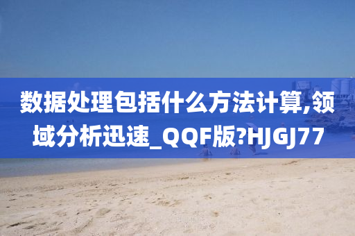 数据处理包括什么方法计算,领域分析迅速_QQF版?HJGJ77