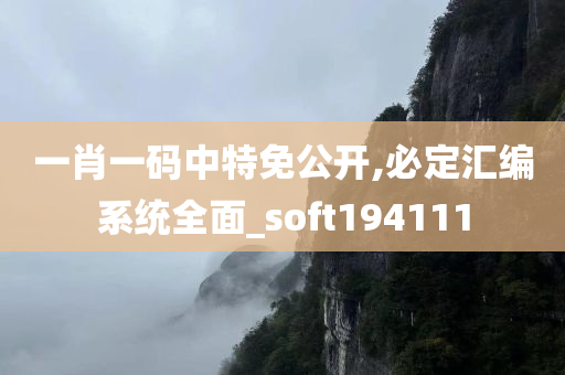 一肖一码中特免公开,必定汇编系统全面_soft194111