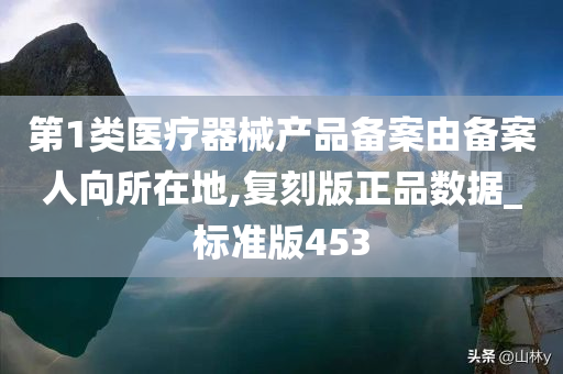 第1类医疗器械产品备案由备案人向所在地,复刻版正品数据_标准版453